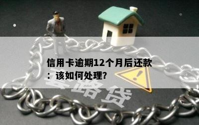 信用卡逾期12个月后还款：该如何处理？