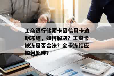 工商银行储蓄卡因信用卡逾期冻结，如何解决？工资卡被冻是否合法？全卡冻结应如何处理？