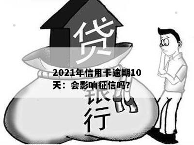 2021年信用卡逾期10天：会影响征信吗？