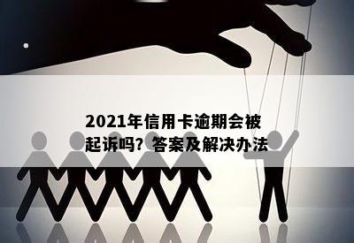 2021年信用卡逾期会被起诉吗？答案及解决办法