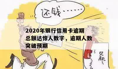 2020年银行信用卡逾期总额达惊人数字，逾期人数突破预期