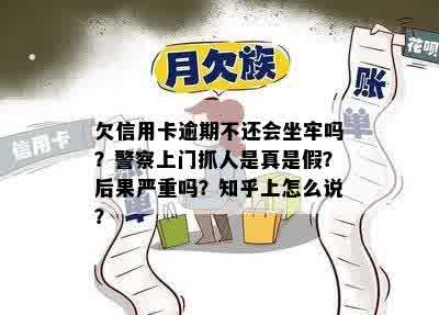 欠信用卡逾期不还会坐牢吗？警察上门抓人是真是假？后果严重吗？知乎上怎么说？