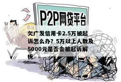 欠广发信用卡2.5万被起诉怎么办？5万以上人数及5000元是否会被起诉解析