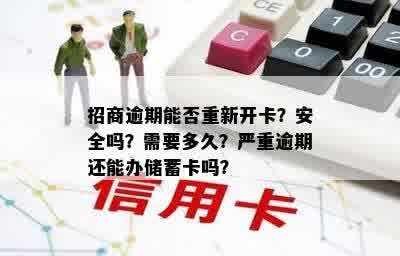 招商逾期能否重新开卡？安全吗？需要多久？严重逾期还能办储蓄卡吗？