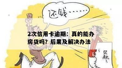 2次信用卡逾期：真的能办房贷吗？后果及解决办法