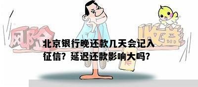 北京银行晚还款几天会记入征信？延迟还款影响大吗？