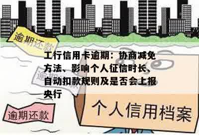 工行信用卡逾期：协商减免方法、影响个人征信时长、自动扣款规则及是否会上报央行