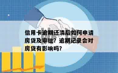 信用卡逾期还清后如何申请房贷及审批？逾期记录会对房贷有影响吗？