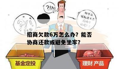 招商欠款6万怎么办？能否协商还款或避免坐牢？