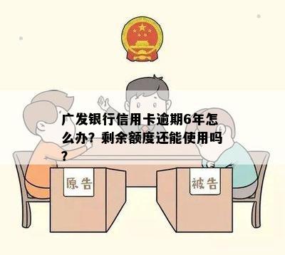 广发银行信用卡逾期6年怎么办？剩余额度还能使用吗？