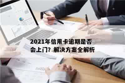 2021年信用卡逾期是否会上门？解决方案全解析