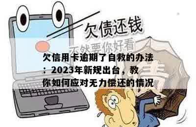 欠信用卡逾期了自救的办法：2023年新规出台，教你如何应对无力偿还的情况