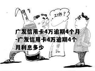 广发信用卡4万逾期4个月-广发信用卡4万逾期4个月利息多少