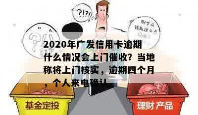 2020年广发信用卡逾期什么情况会上门催收？当地称将上门核实，逾期四个月，个人来电确认