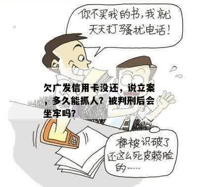 欠广发信用卡没还，说立案，多久能抓人？被判刑后会坐牢吗？