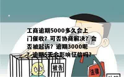 工商逾期5000多久会上门催收？可否协商解决？会否被起诉？逾期3000呢？逾期5天会影响征信吗？