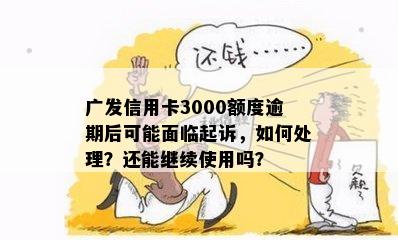 广发信用卡3000额度逾期后可能面临起诉，如何处理？还能继续使用吗？