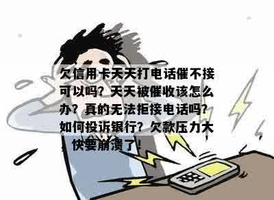 欠信用卡天天打电话催不接可以吗？天天被催收该怎么办？真的无法拒接电话吗？如何投诉银行？欠款压力大，快要崩溃了！