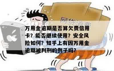 万用金逾期是否算欠费信用卡？能否继续使用？安全风险如何？知乎上有因万用金逾期被判刑的例子吗？