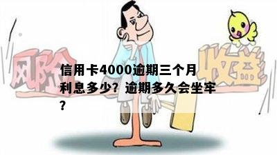 信用卡4000逾期三个月利息多少？逾期多久会坐牢？