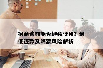 招商逾期能否继续使用？更低还款及降额风险解析