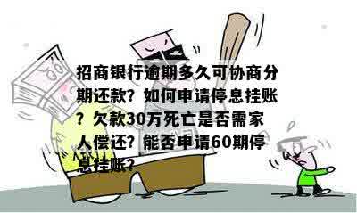 招商银行逾期多久可协商分期还款？如何申请停息挂账？欠款30万死亡是否需家人偿还？能否申请60期停息挂账？