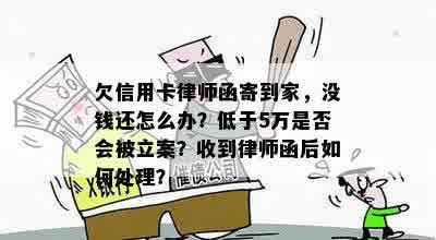 欠信用卡律师函寄到家，没钱还怎么办？低于5万是否会被立案？收到律师函后如何处理？