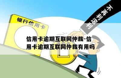 信用卡逾期互联网仲裁-信用卡逾期互联网仲裁有用吗