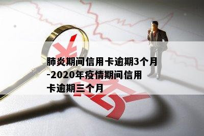 肺炎期间信用卡逾期3个月-2020年疫情期间信用卡逾期三个月