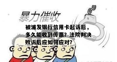 被浦发银行信用卡起诉后，多久能收到传票？法院判决败诉后应如何应对？