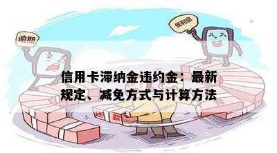 信用卡滞纳金违约金：最新规定、减免方式与计算方法