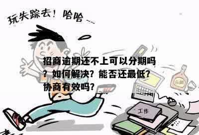 招商逾期还不上可以分期吗？如何解决？能否还更低？协商有效吗？