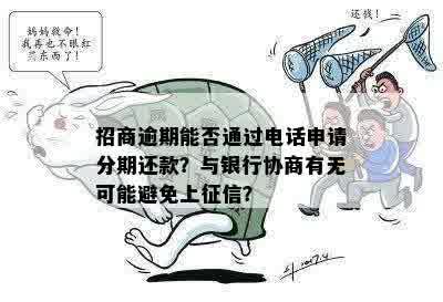 招商逾期能否通过电话申请分期还款？与银行协商有无可能避免上征信？