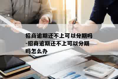 招商逾期还不上可以分期吗-招商逾期还不上可以分期吗怎么办