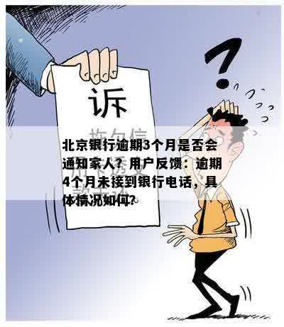 北京银行逾期3个月是否会通知家人？用户反馈：逾期4个月未接到银行电话，具体情况如何？