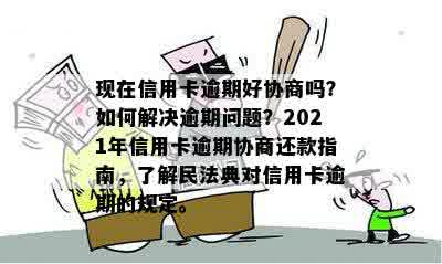 现在信用卡逾期好协商吗？如何解决逾期问题？2021年信用卡逾期协商还款指南，了解民法典对信用卡逾期的规定。