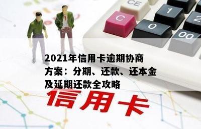 2021年信用卡逾期协商方案：分期、还款、还本金及延期还款全攻略