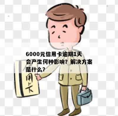 6000元信用卡逾期1天会产生何种影响？解决方案是什么？