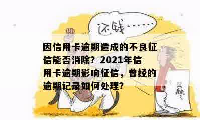 因信用卡逾期造成的不良征信能否消除？2021年信用卡逾期影响征信，曾经的逾期记录如何处理？