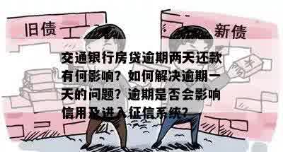 交通银行房贷逾期两天还款有何影响？如何解决逾期一天的问题？逾期是否会影响信用及进入征信系统？