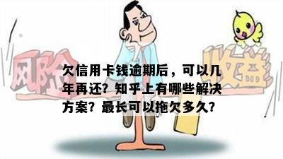 欠信用卡钱逾期后，可以几年再还？知乎上有哪些解决方案？最长可以拖欠多久？