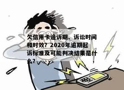 欠信用卡追诉期、诉讼时间和时效？2020年逾期起诉标准及可能判决结果是什么？