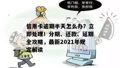 信用卡逾期半天怎么办？立即处理！分期、还款、延期全攻略，最新2021年规定解读