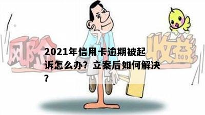 2021年信用卡逾期被起诉怎么办？立案后如何解决？