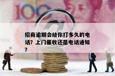 招商逾期会给你打多久的电话？上门催收还是电话通知？