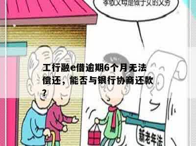 工行融e借逾期6个月无法偿还，能否与银行协商还款？