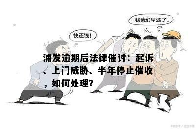 浦发逾期后法律催讨：起诉、上门威胁、半年停止催收，如何处理？