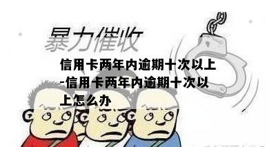 信用卡两年内逾期十次以上-信用卡两年内逾期十次以上怎么办