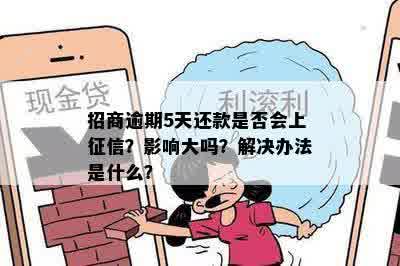 招商逾期5天还款是否会上征信？影响大吗？解决办法是什么？