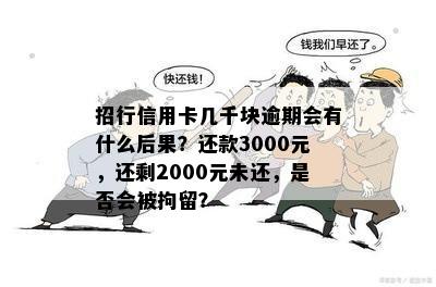 招行信用卡几千块逾期会有什么后果？还款3000元，还剩2000元未还，是否会被拘留？